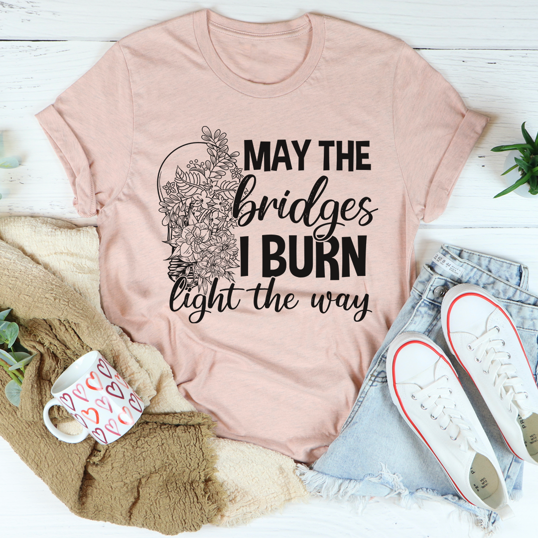 May The Bridges I Burn Light The Way T-Shirt