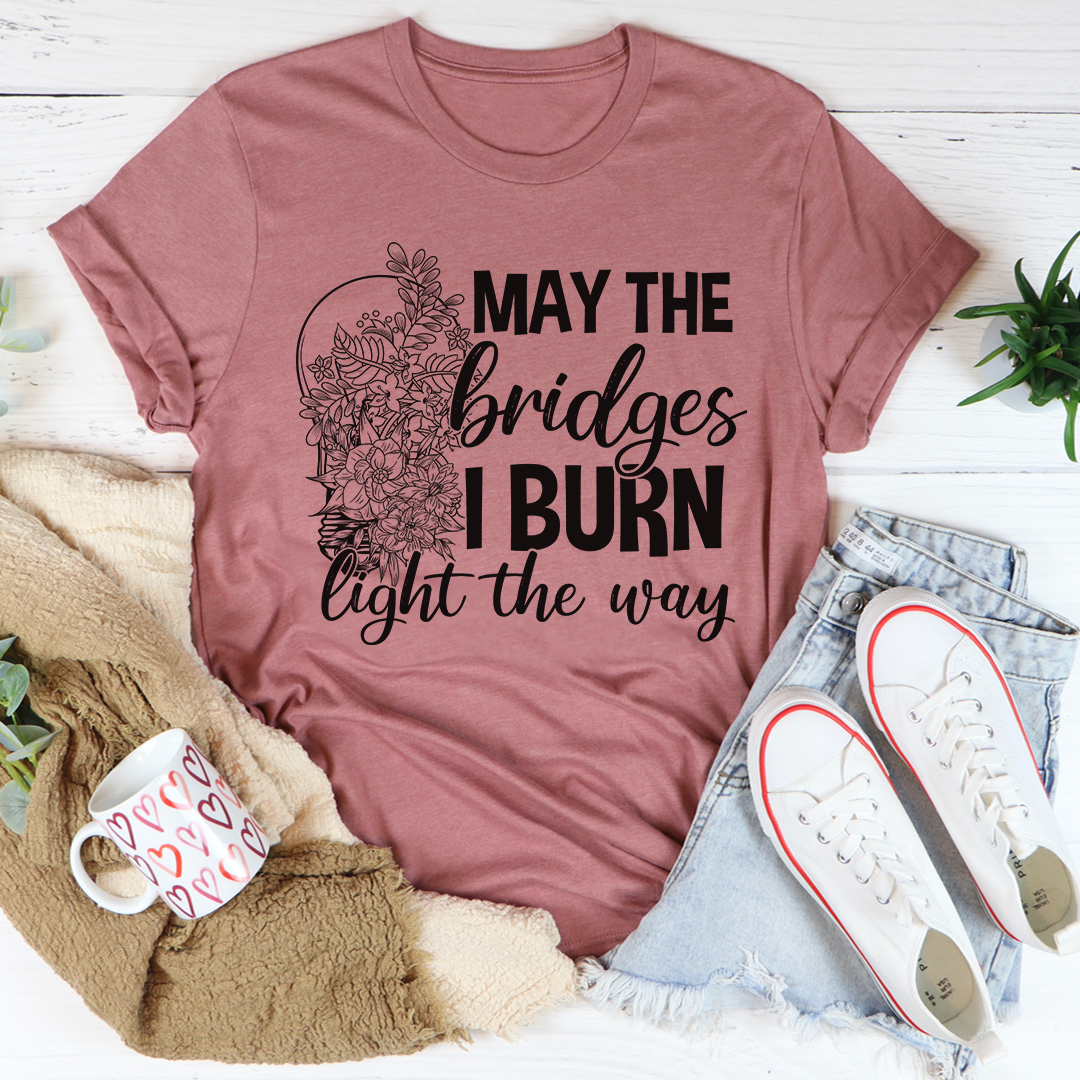 May The Bridges I Burn Light The Way T-Shirt