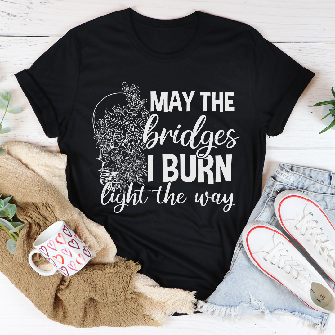 May The Bridges I Burn Light The Way T-Shirt