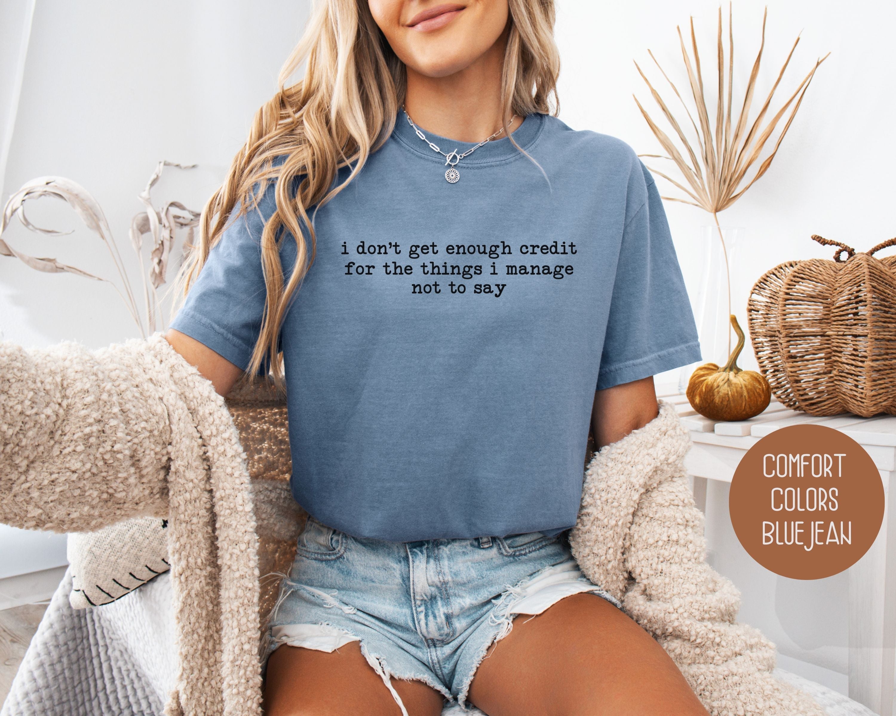 I Don't Get Enough Credit For the Things I Manage Not To Say Comfort Colors Shirt