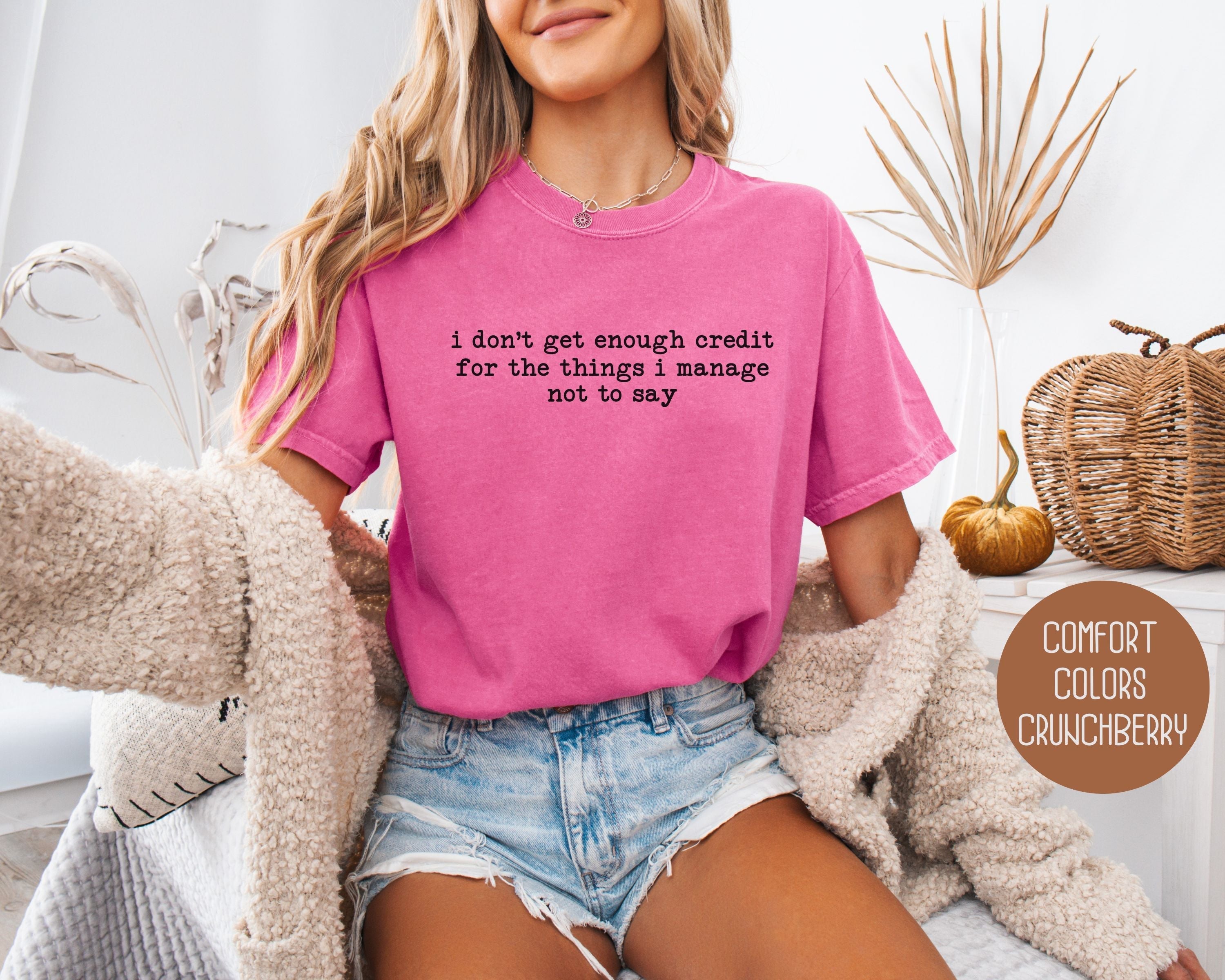 I Don't Get Enough Credit For the Things I Manage Not To Say Comfort Colors Shirt